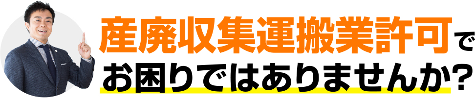 産廃収集運搬業許可でお困りではありませんか？